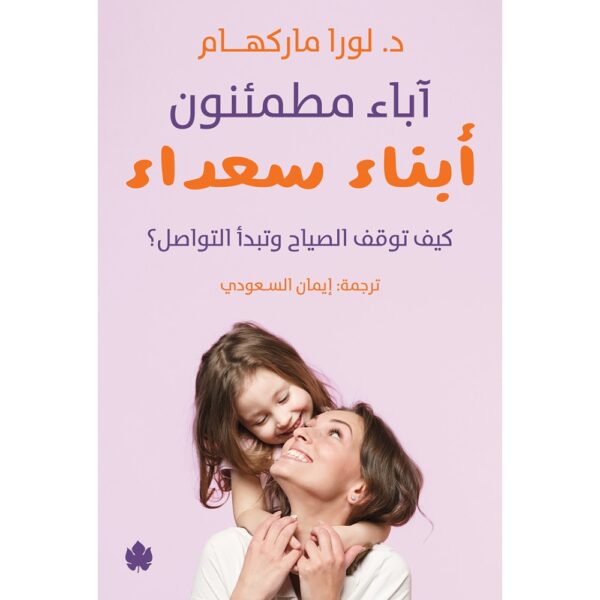 آباء مطمئنون… أبناء سعداء – كيف توقف الصياح وتبدأ التواصل؟ تأليف: د. لورا ماركهام