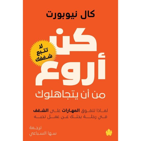 كن أروع من أن يتجاهلوك – لماذا تتفوق المهارات على الشغف في رحلة بحثك عن عمل تحبه – لا تتبع شغفك تأليف: كال نيوبورت